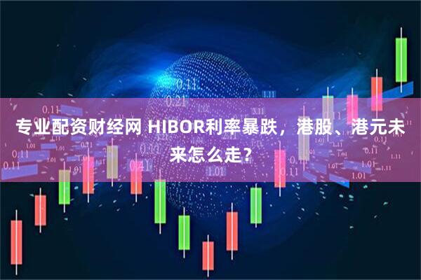 专业配资财经网 HIBOR利率暴跌，港股、港元未来怎么走？