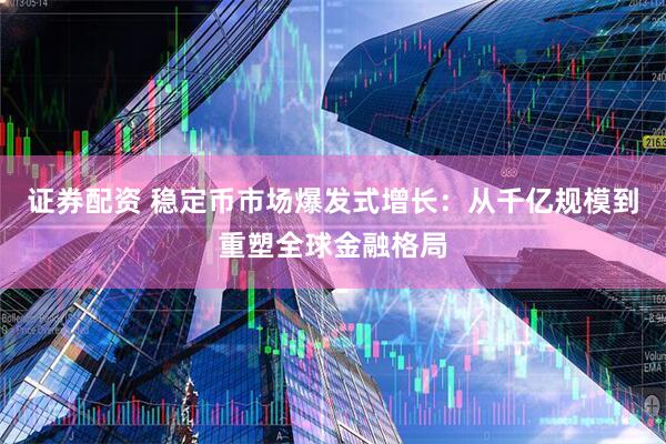 证券配资 稳定币市场爆发式增长：从千亿规模到重塑全球金融格局