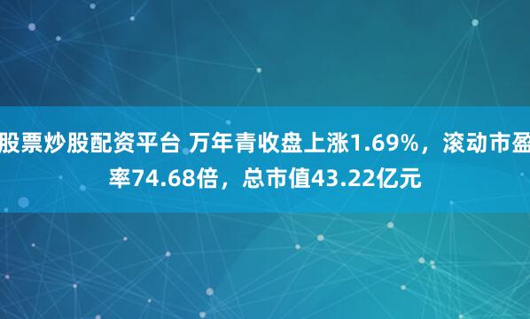 股票炒股配资平台 万年青收盘上涨1.69%，滚动市盈率74.68倍，总市值43.22亿元