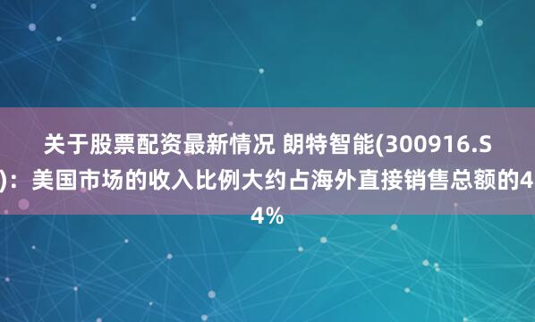 关于股票配资最新情况 朗特智能(300916.SZ)：美国市场的收入比例大约占海外直接销售总额的4%