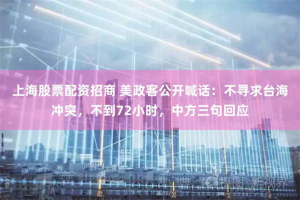 上海股票配资招商 美政客公开喊话：不寻求台海冲突，不到72小时，中方三句回应