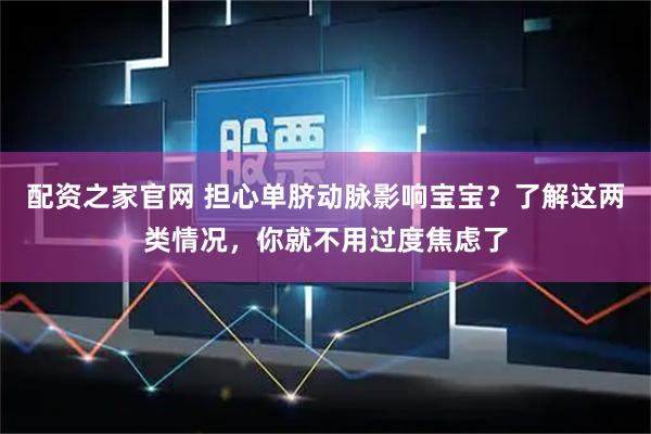 配资之家官网 担心单脐动脉影响宝宝？了解这两类情况，你就不用过度焦虑了